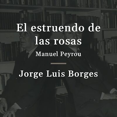 «El estruendo de las rosas», Manuel Peyrou – Reseña por Jorge Luis Borges